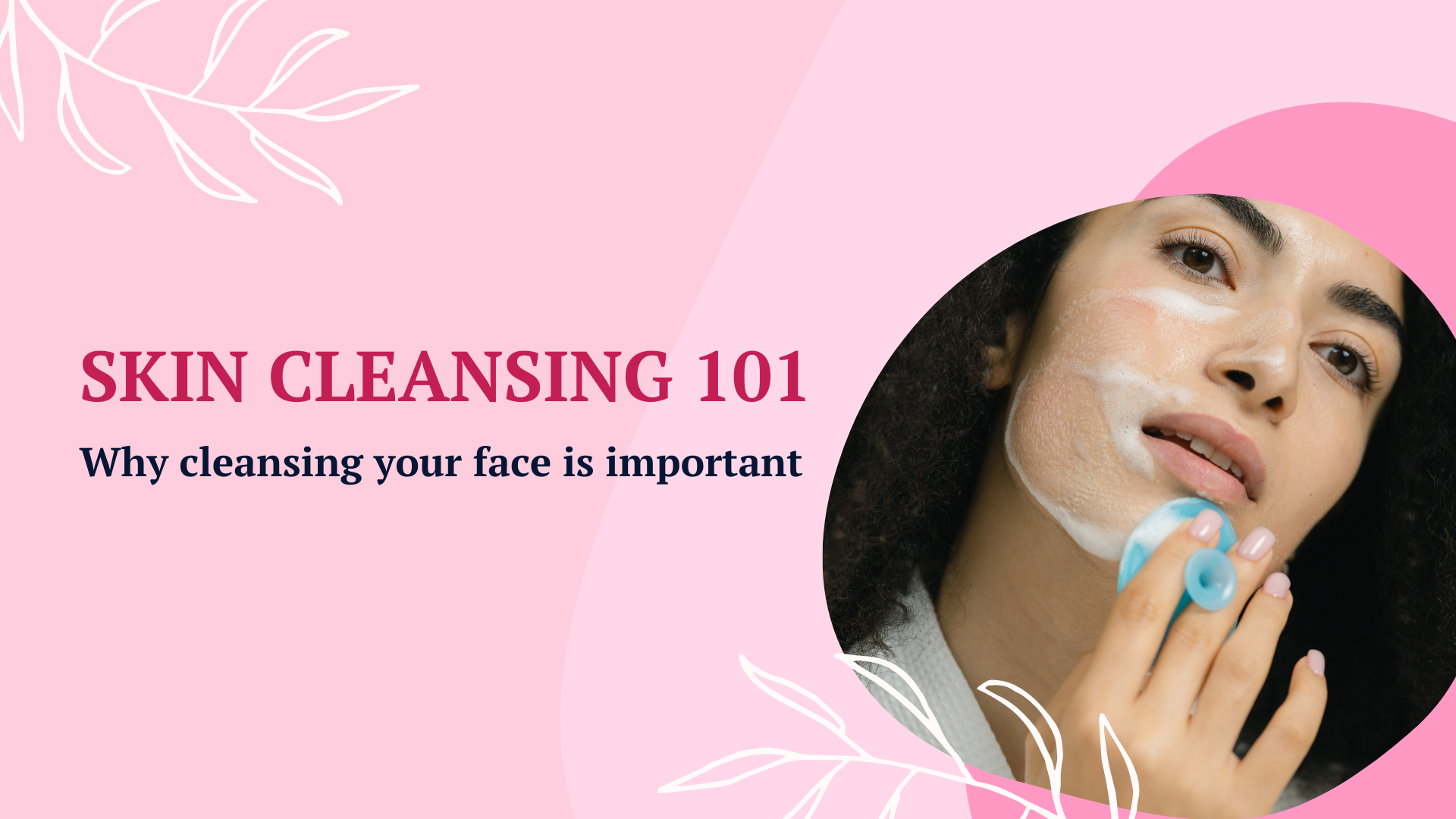 Skin Cleansing 101 Why Cleansing Your Face Is Important Welcome